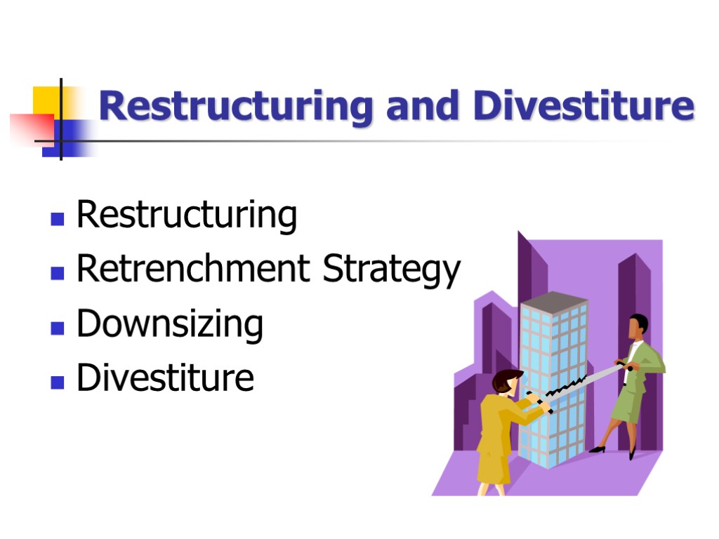 Restructuring and Divestiture Restructuring Retrenchment Strategy Downsizing Divestiture
